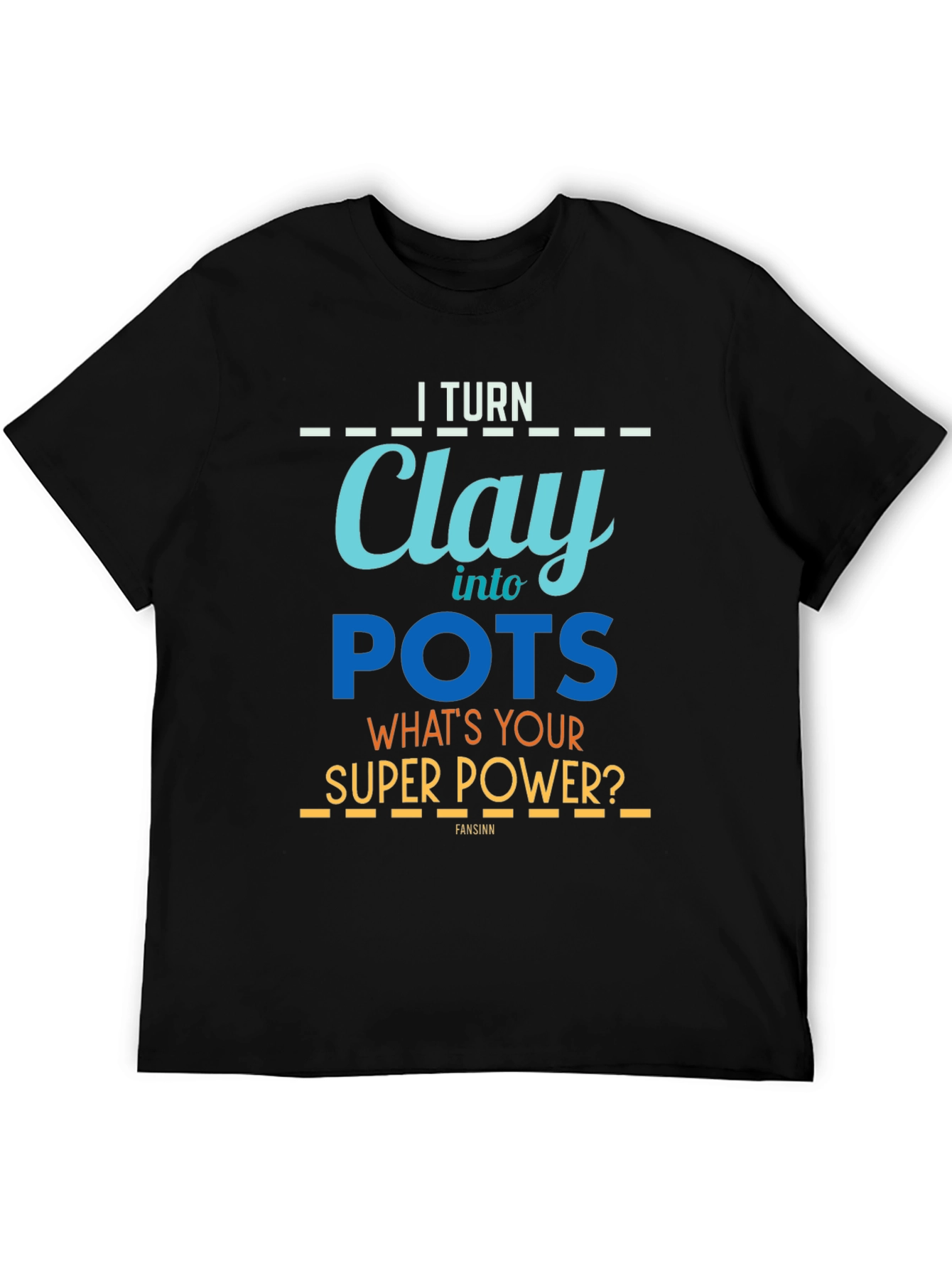 I Turn Clay Into Pots T-Shirt - Super Power Graphic Tee