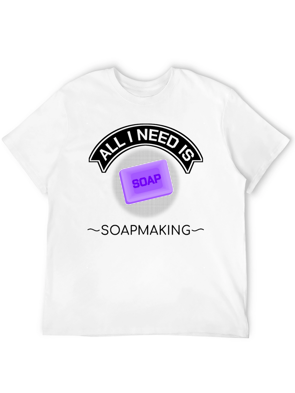 Soapmaking T-Shirt - All I Need is Soap
