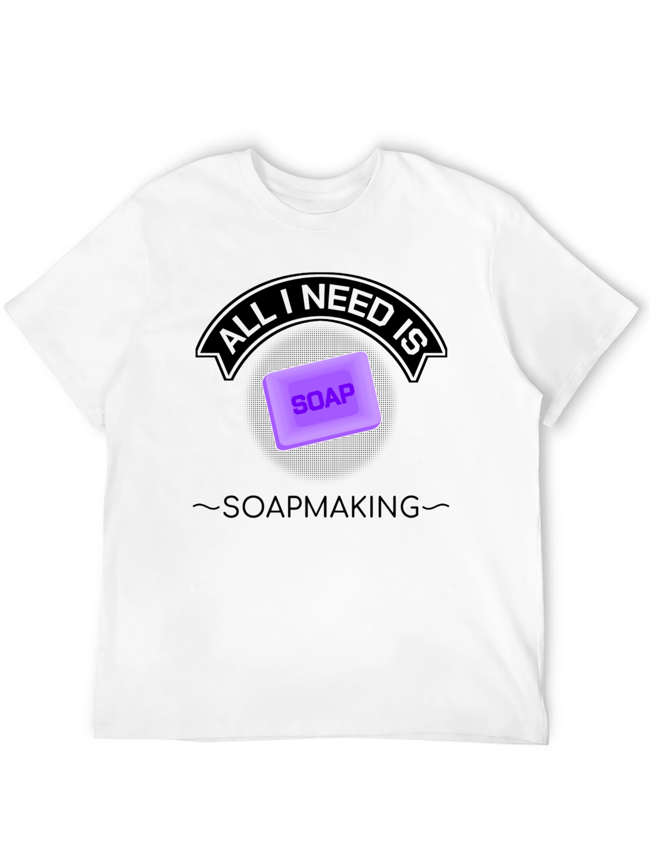 Soapmaking T-Shirt - All I Need is Soap
