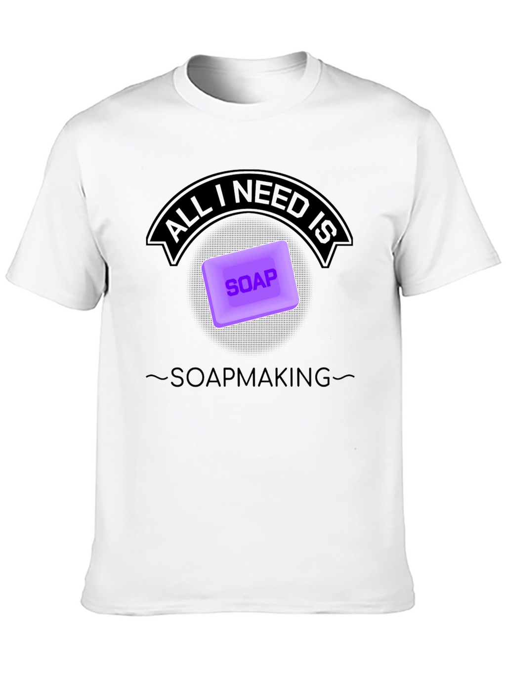 Soapmaking T-Shirt - All I Need is Soap
