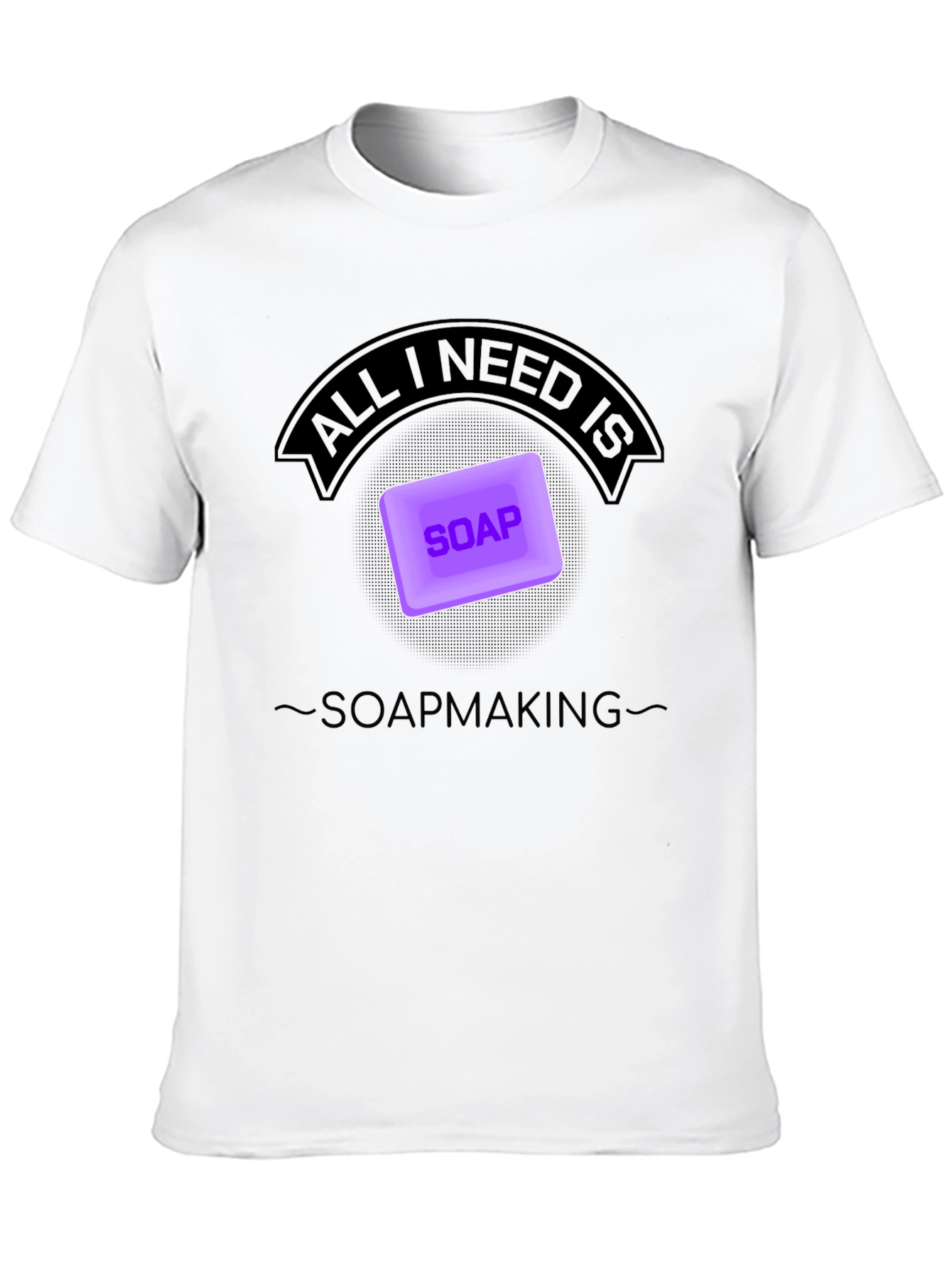Soapmaking T-Shirt - All I Need is Soap