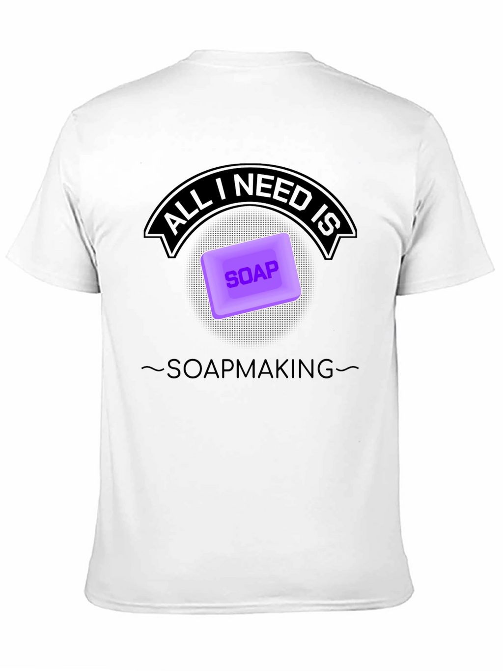 Soapmaking T-Shirt - All I Need is Soap